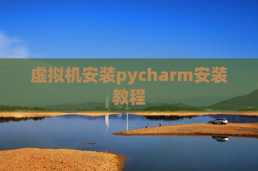 虚拟机安装pycharm安装教程 虚拟机安装pycharm安装教程